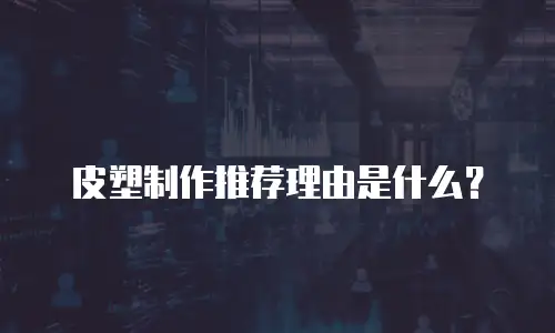 皮塑制作推荐理由是什么？