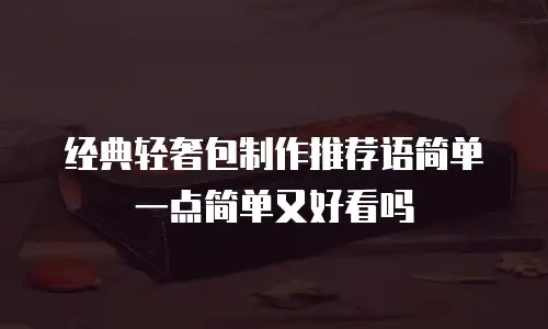 经典轻奢包制作推荐语简单一点简单又好看吗