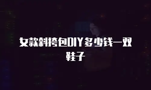 女款斜挎包DIY多少钱一双鞋子