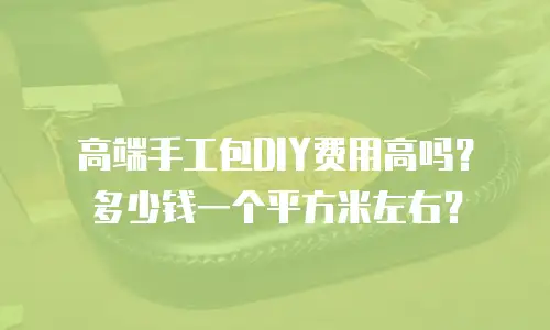 高端手工包DIY费用高吗？多少钱一个平方米左右？