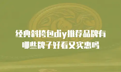 经典斜挎包diy推荐品牌有哪些牌子好看又实惠吗