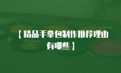【精品手拿包制作推荐理由有哪些】