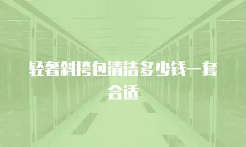轻奢斜挎包清洁多少钱一套合适