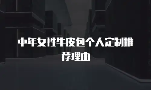 中年女性牛皮包个人定制推荐理由