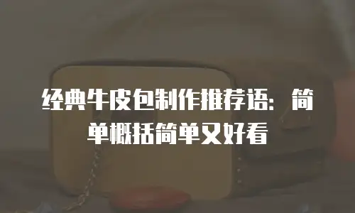 经典牛皮包制作推荐语：简单概括简单又好看