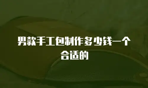 男款手工包制作多少钱一个合适的