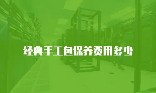 经典手工包保养费用多少