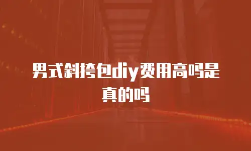 男式斜挎包diy费用高吗是真的吗
