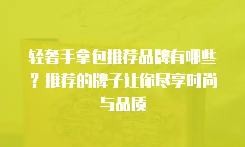 轻奢手拿包推荐品牌有哪些？推荐的牌子让你尽享时尚与品质