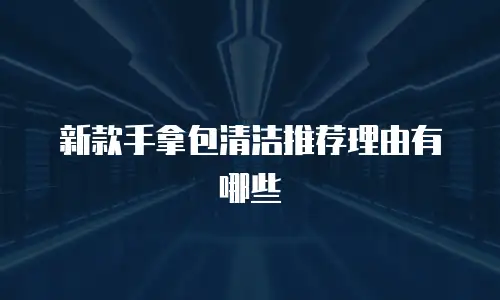 新款手拿包清洁推荐理由有哪些