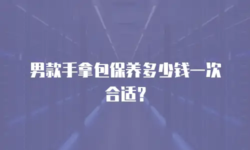 男款手拿包保养多少钱一次合适？
