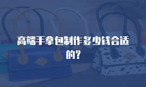 高端手拿包制作多少钱合适的？