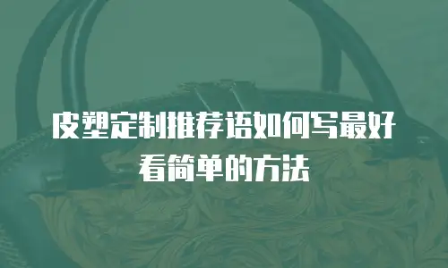 皮塑定制推荐语如何写最好看简单的方法