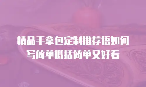 精品手拿包定制推荐语如何写简单概括简单又好看