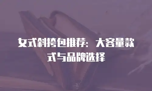 女式斜挎包推荐：大容量款式与品牌选择