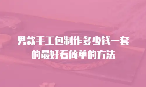 男款手工包制作多少钱一套的最好看简单的方法