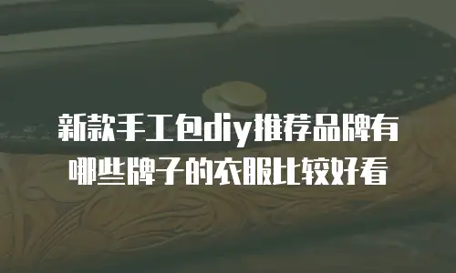 新款手工包diy推荐品牌有哪些牌子的衣服比较好看