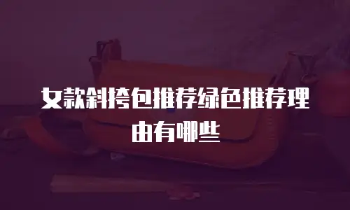 女款斜挎包推荐绿色推荐理由有哪些