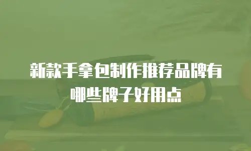 新款手拿包制作推荐品牌有哪些牌子好用点