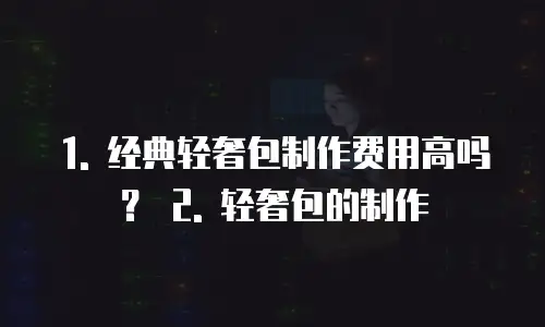 经典轻奢包制作费用高吗是真的吗吗