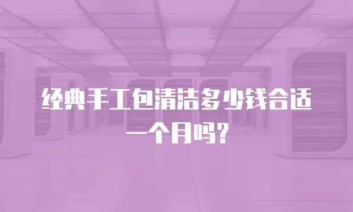 经典手工包清洁多少钱合适一个月吗？