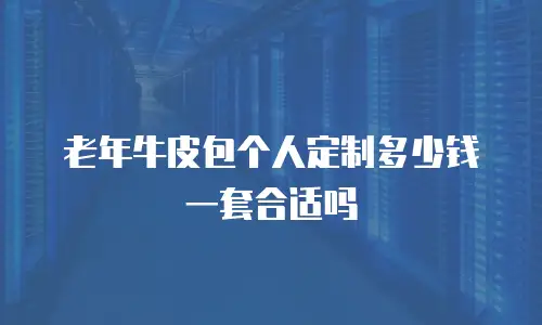 老年牛皮包个人定制多少钱一套合适吗