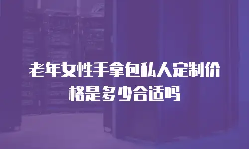 老年女性手拿包私人定制价格是多少合适吗