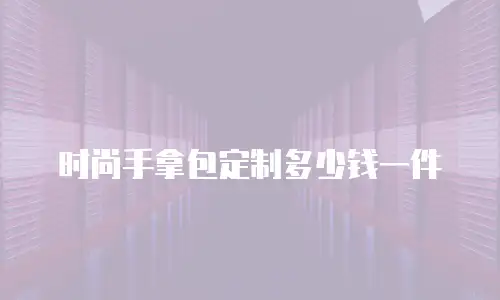 时尚手拿包定制多少钱一件