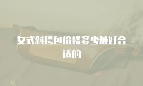 女式斜挎包价格多少最好合适的
