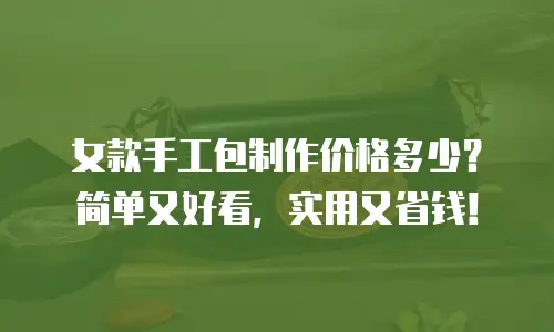 女款手工包制作价格多少？简单又好看，实用又省钱！