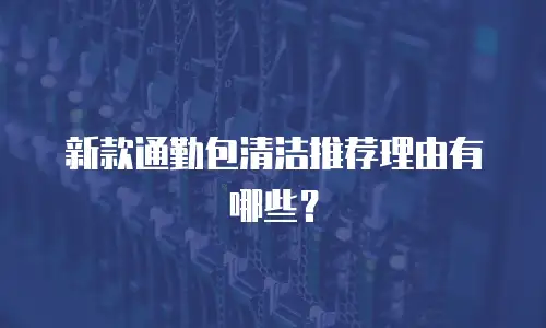 新款通勤包清洁推荐理由有哪些？