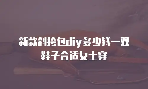 新款斜挎包diy多少钱一双鞋子合适女士穿