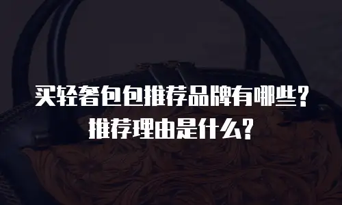 买轻奢包包推荐品牌有哪些?推荐理由是什么?