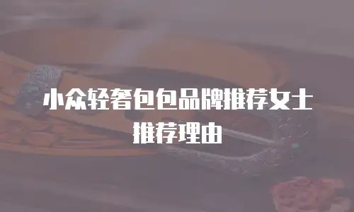 小众轻奢包包品牌推荐女士推荐理由