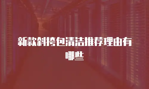 新款斜挎包清洁推荐理由有哪些