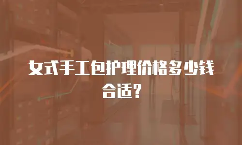 女式手工包护理价格多少钱合适？