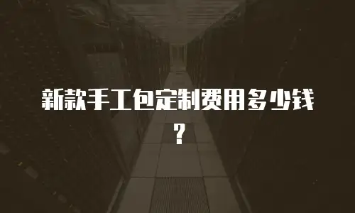新款手工包定制费用多少钱？