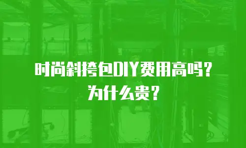 时尚斜挎包DIY费用高吗？为什么贵？