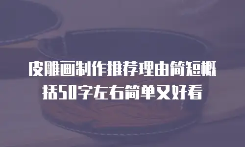 皮雕画制作推荐理由简短概括50字左右简单又好看