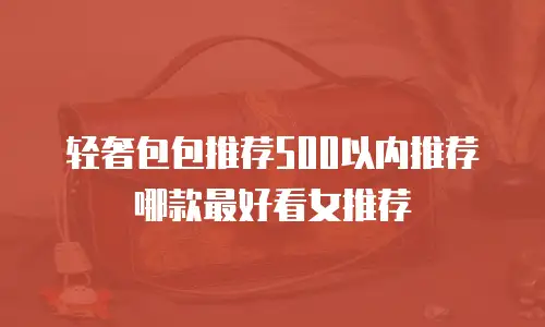 轻奢包包推荐500以内推荐哪款最好看女推荐