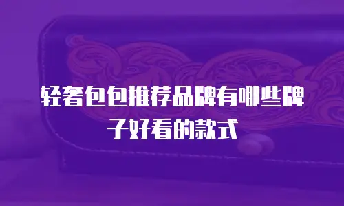 轻奢包包推荐品牌有哪些牌子好看的款式