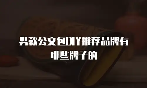 男款公文包DIY推荐品牌有哪些牌子的