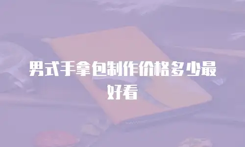 男式手拿包制作价格多少最好看