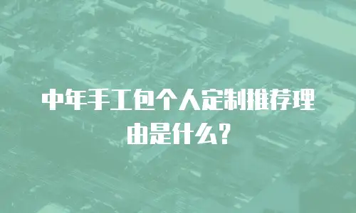 中年手工包个人定制推荐理由是什么？