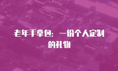 老年手拿包：一份个人定制的礼物