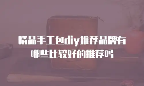 精品手工包diy推荐品牌有哪些比较好的推荐吗