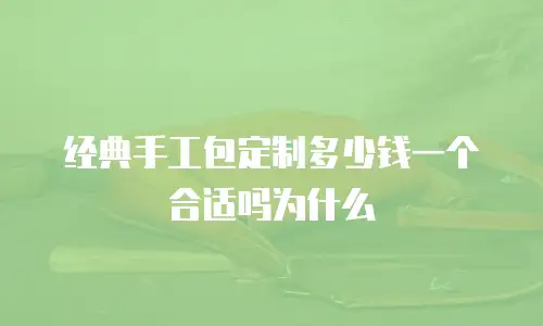 经典手工包定制多少钱一个合适吗为什么