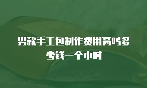 男款手工包制作费用高吗多少钱一个小时