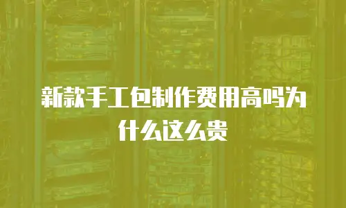 新款手工包制作费用高吗为什么这么贵