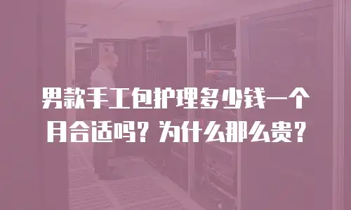 男款手工包护理多少钱一个月合适吗？为什么那么贵？